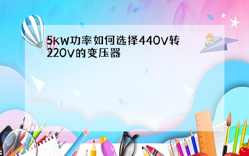 5KW功率如何选择440V转220V的变压器