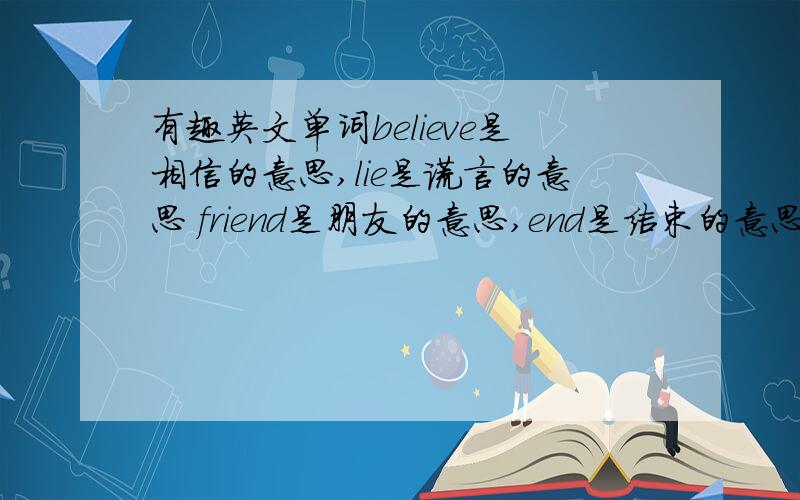 有趣英文单词believe是相信的意思,lie是谎言的意思 friend是朋友的意思,end是结束的意思 lover是爱