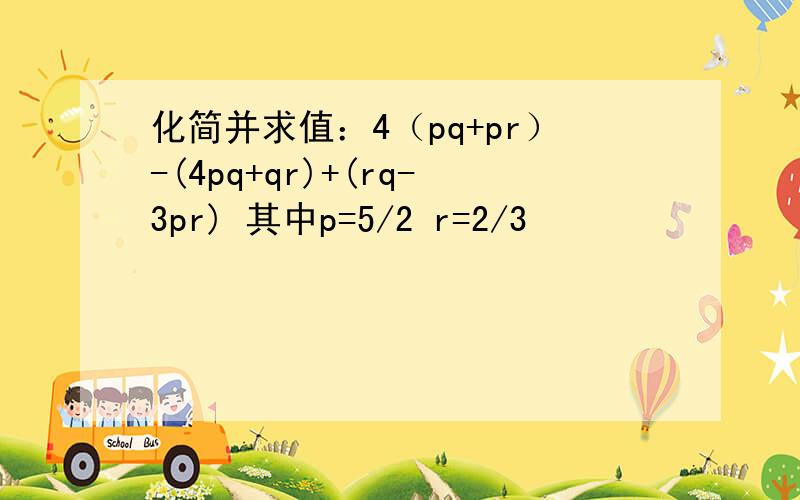 化简并求值：4（pq+pr）-(4pq+qr)+(rq-3pr) 其中p=5/2 r=2/3