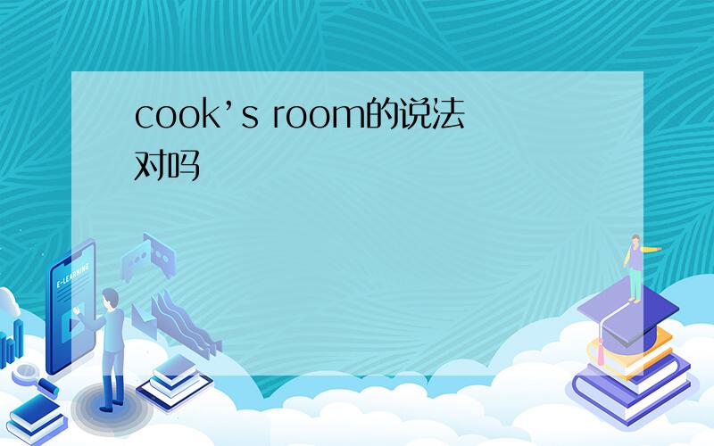 cook’s room的说法对吗