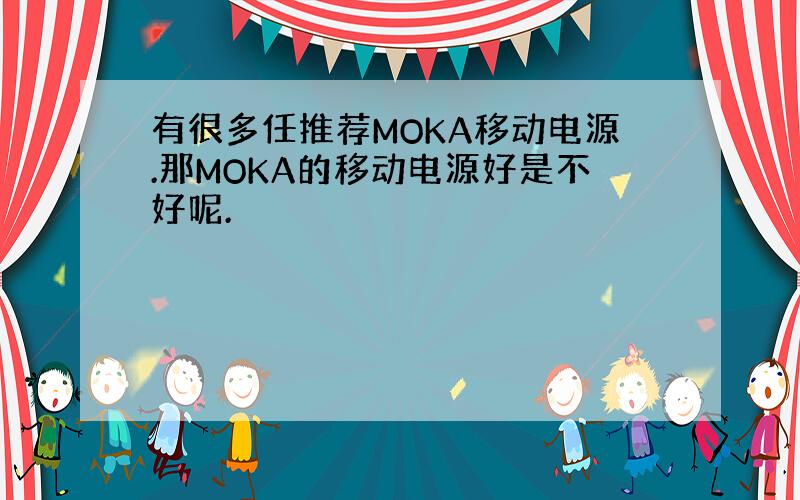 有很多任推荐MOKA移动电源.那MOKA的移动电源好是不好呢.