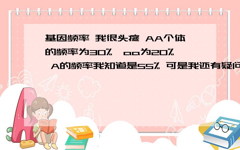 基因频率 我很头疼 AA个体的频率为30%,aa为20% A的频率我知道是55% 可是我还有疑问 如果要是逆着推怎么推?