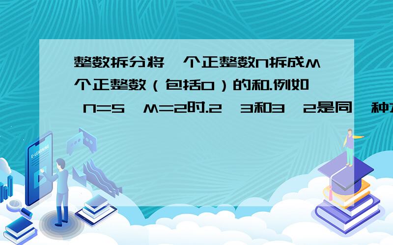 整数拆分将一个正整数N拆成M个正整数（包括0）的和.例如 N=5,M=2时.2,3和3,2是同一种方案.求总方案数.有没