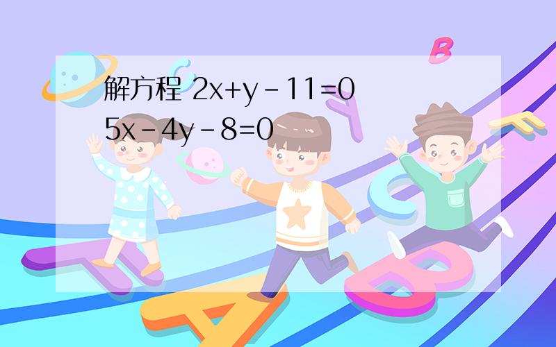 解方程 2x+y-11=0 5x-4y-8=0