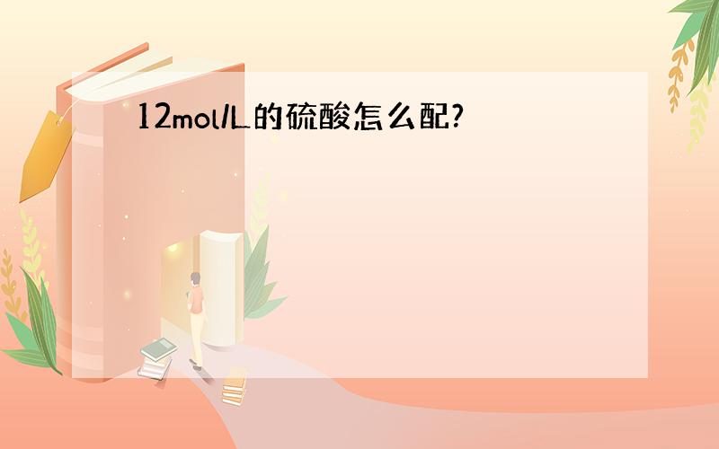 12mol/L的硫酸怎么配?