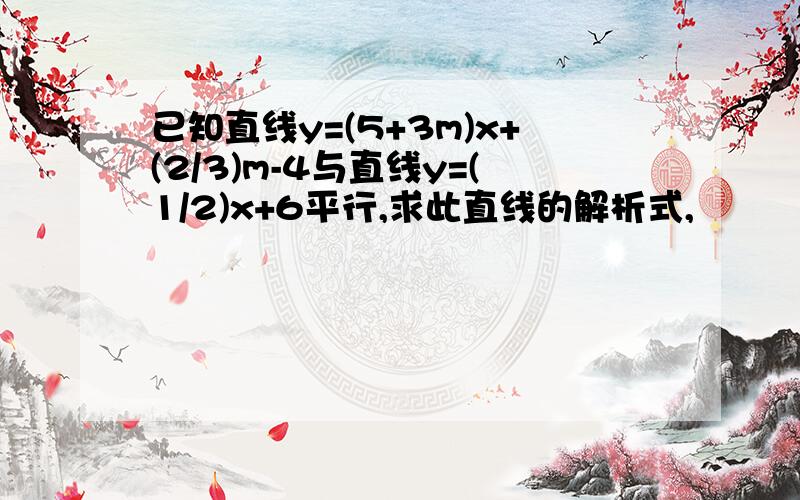 已知直线y=(5+3m)x+(2/3)m-4与直线y=(1/2)x+6平行,求此直线的解析式,