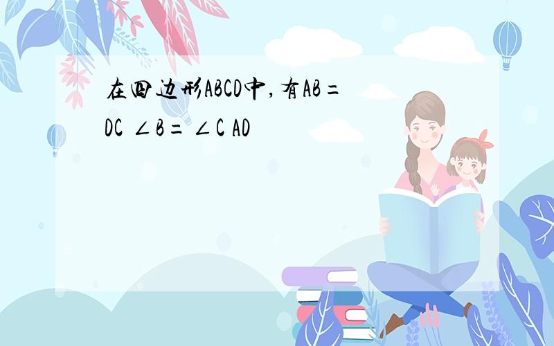 在四边形ABCD中,有AB=DC ∠B=∠C AD