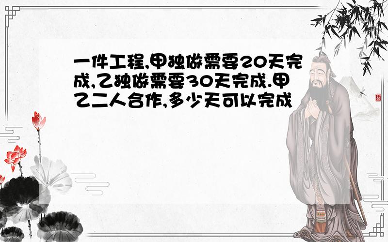 一件工程,甲独做需要20天完成,乙独做需要30天完成.甲乙二人合作,多少天可以完成