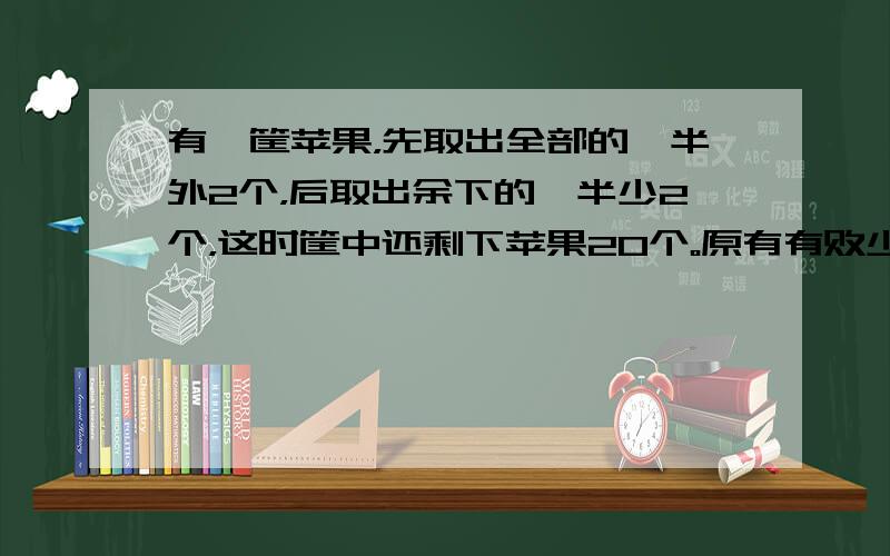 有一筐苹果，先取出全部的一半外2个，后取出余下的一半少2个，这时筐中还剩下苹果20个。原有有败少个？