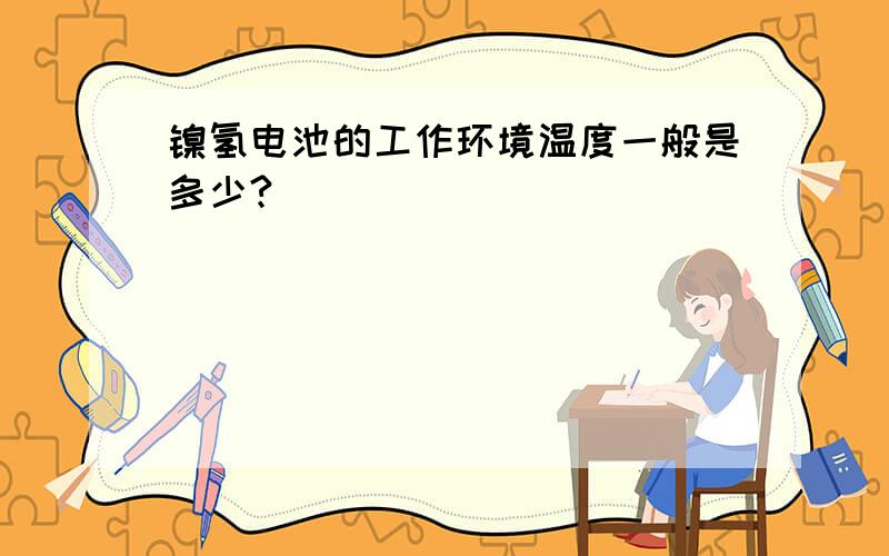 镍氢电池的工作环境温度一般是多少?