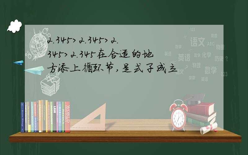 2.345>2.345>2.345>2.345在合适的地方添上循环节,是式子成立