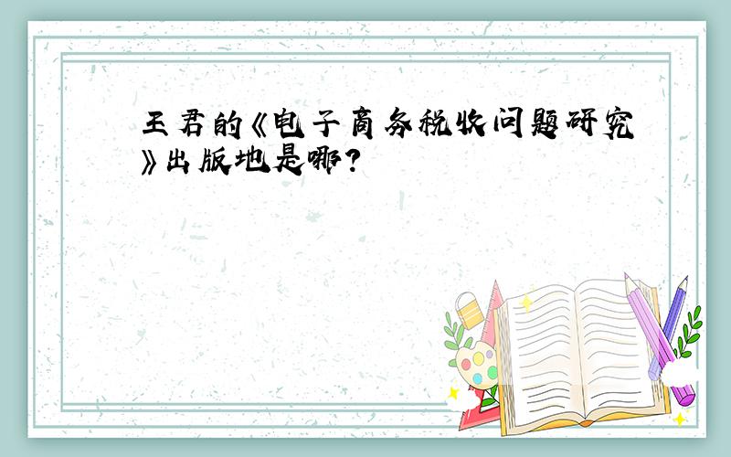 王君的《电子商务税收问题研究》出版地是哪?