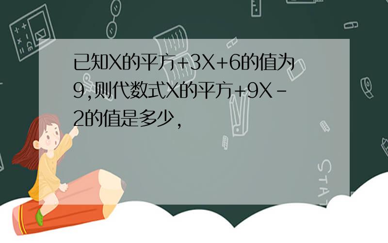 已知X的平方+3X+6的值为9,则代数式X的平方+9X-2的值是多少,