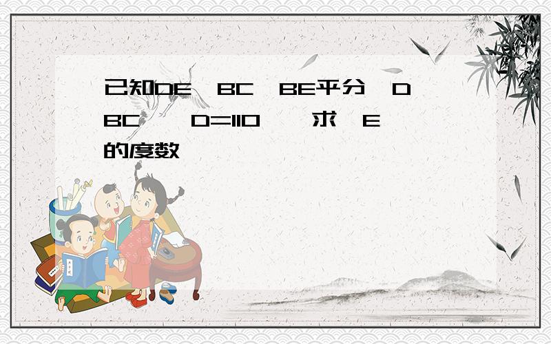 已知DE‖BC,BE平分∠DBC,∠D=110°,求∠E的度数