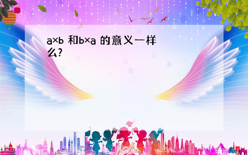 a×b 和b×a 的意义一样么?