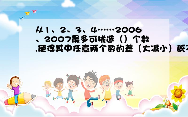 从1、2、3、4……2006、2007最多可挑选（）个数,使得其中任意两个数的差（大减小）既不是2,也不是5；当挑选满足