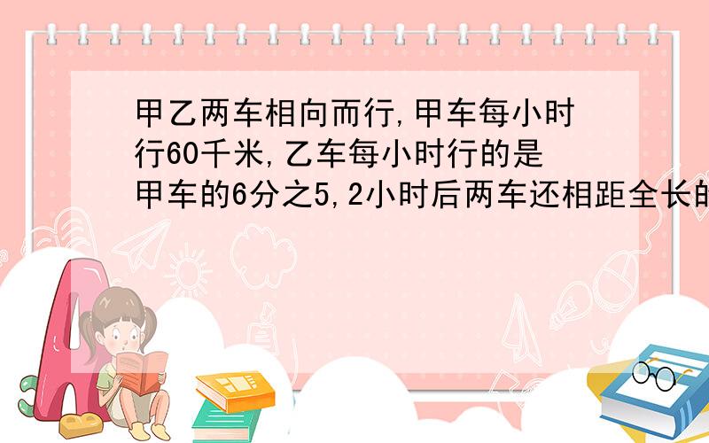 甲乙两车相向而行,甲车每小时行60千米,乙车每小时行的是甲车的6分之5,2小时后两车还相距全长的3分之1.两城相距多少千