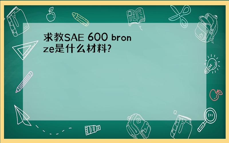 求教SAE 600 bronze是什么材料?