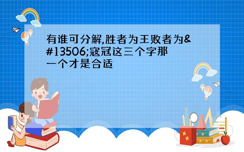 有谁可分解,胜者为王败者为㓂寇冠这三个字那一个才是合适