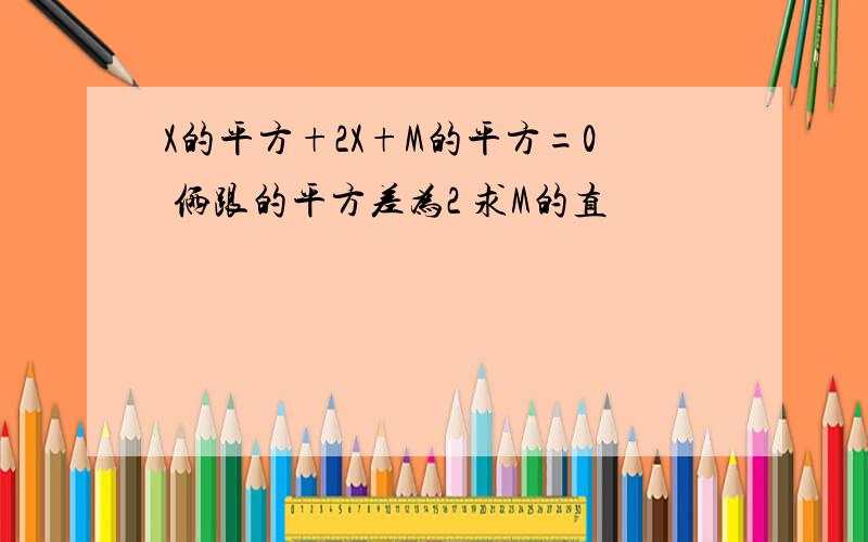 X的平方+2X+M的平方=0 俩跟的平方差为2 求M的直