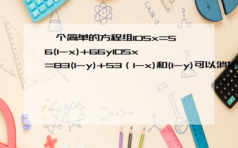 一个简单的方程组105x=56(1-x)+66y105x=83(1-y)+53（1-x)和(1-y)可以消掉吗