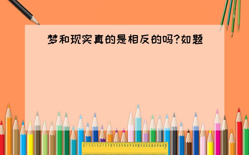 梦和现实真的是相反的吗?如题