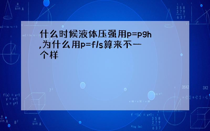 什么时候液体压强用p=pgh,为什么用p=f/s算来不一个样