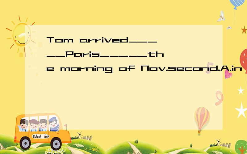 Tom arrived_____Paris_____the morning of Nov.second.A.in in