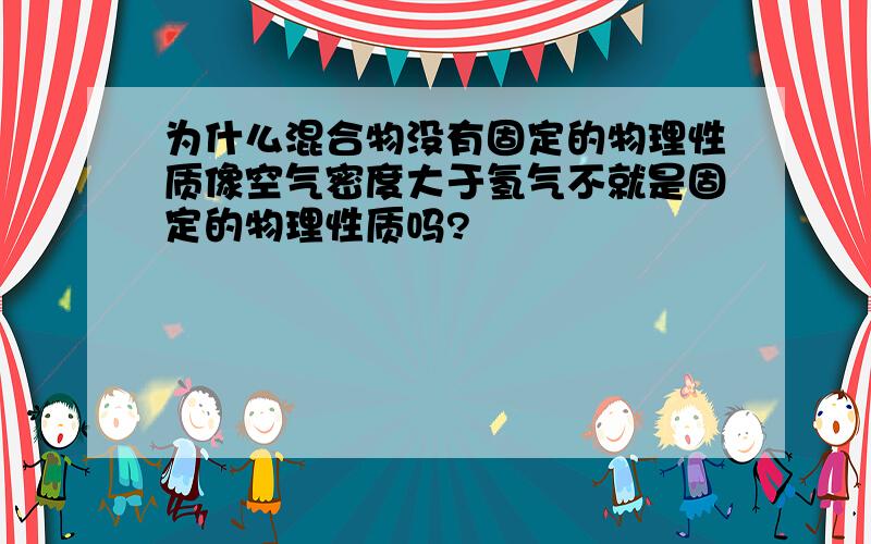 为什么混合物没有固定的物理性质像空气密度大于氢气不就是固定的物理性质吗?