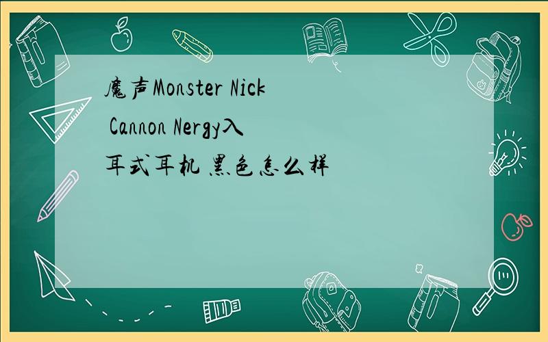 魔声Monster Nick Cannon Nergy入耳式耳机 黑色怎么样