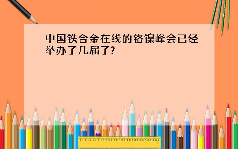 中国铁合金在线的铬镍峰会已经举办了几届了?