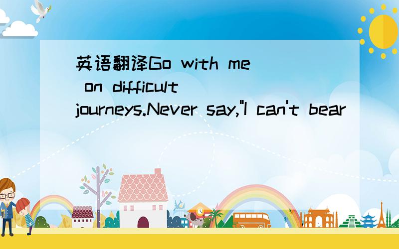 英语翻译Go with me on difficult journeys.Never say,