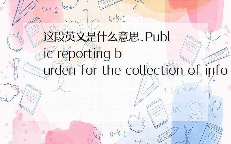 这段英文是什么意思.Public reporting burden for the collection of info