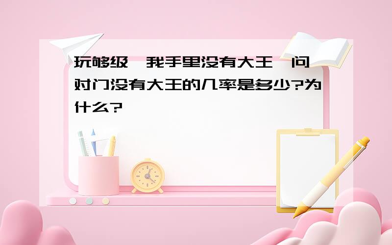 玩够级,我手里没有大王,问,对门没有大王的几率是多少?为什么?