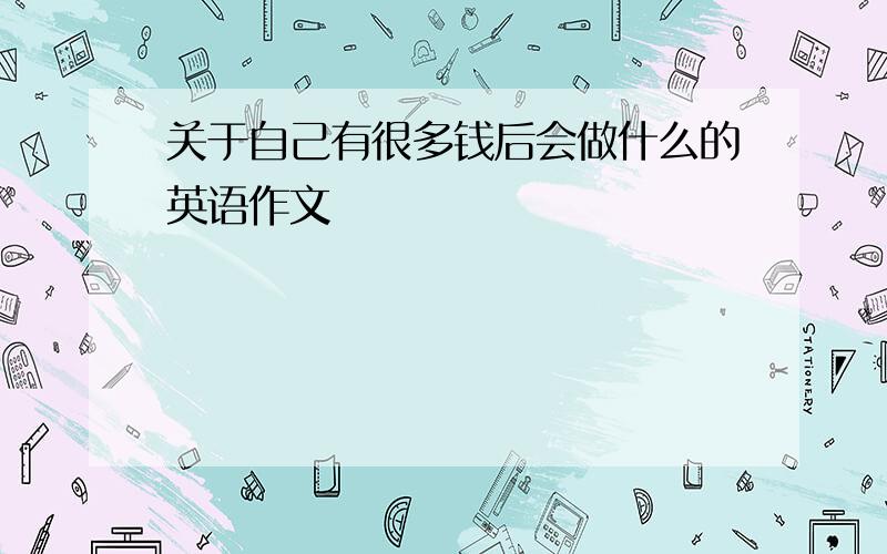 关于自己有很多钱后会做什么的英语作文