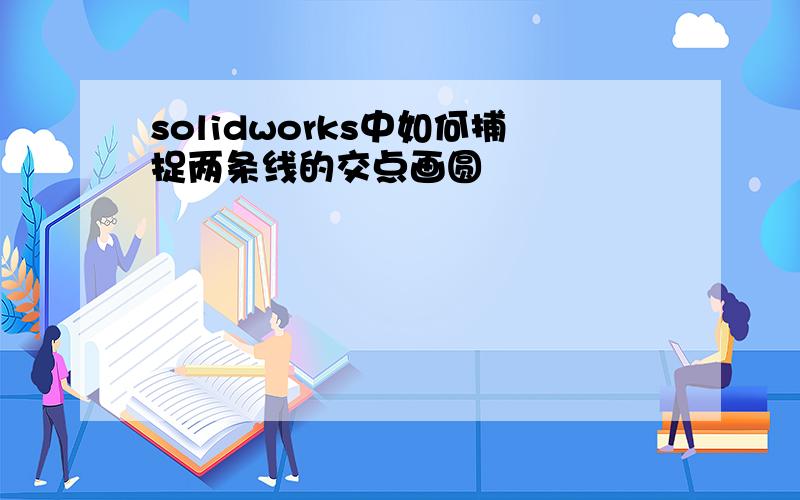 solidworks中如何捕捉两条线的交点画圆