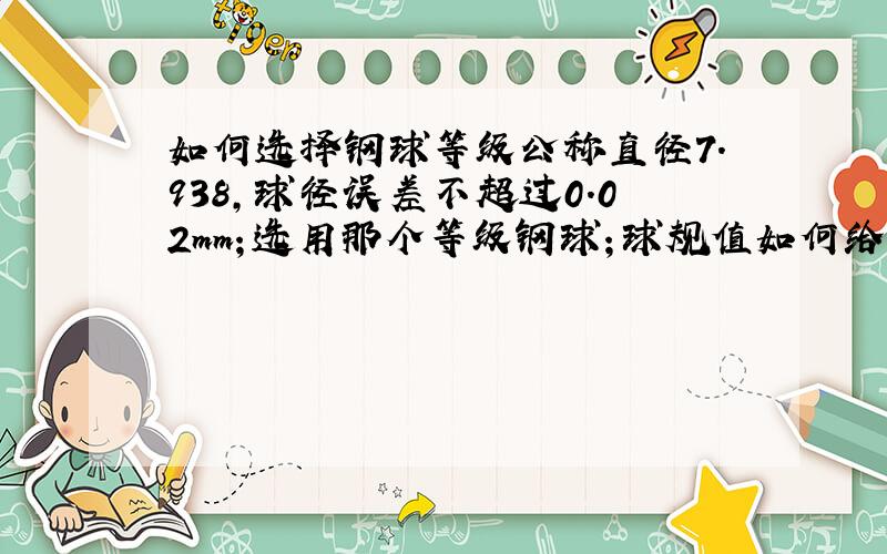 如何选择钢球等级公称直径7.938,球径误差不超过0.02mm；选用那个等级钢球；球规值如何给数值