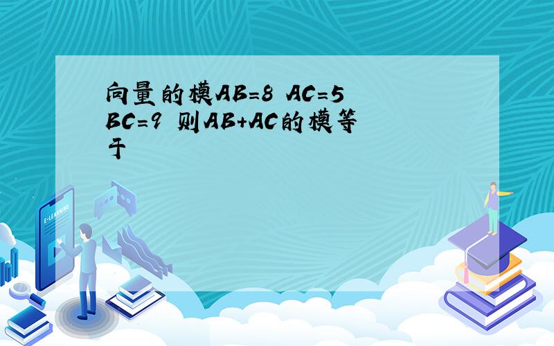 向量的模AB=8 AC=5 BC=9 则AB+AC的模等于