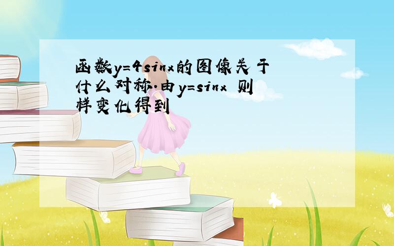 函数y=4sinx的图像关于什么对称.由y=sinx 则样变化得到