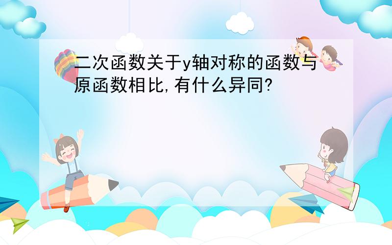 二次函数关于y轴对称的函数与原函数相比,有什么异同?