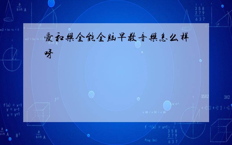 爱和乐全能全脑早教音乐怎么样呀