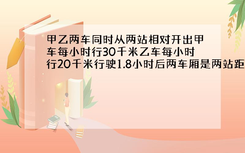 甲乙两车同时从两站相对开出甲车每小时行30千米乙车每小时行20千米行驶1.8小时后两车厢是两站距离的40%两站相距多少千