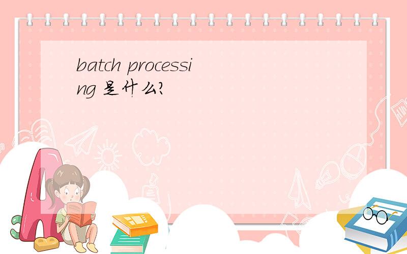 batch processing 是什么?