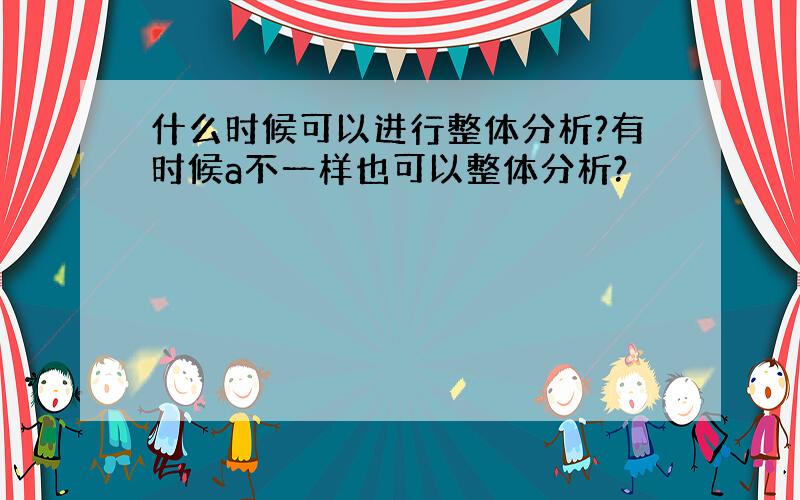 什么时候可以进行整体分析?有时候a不一样也可以整体分析?