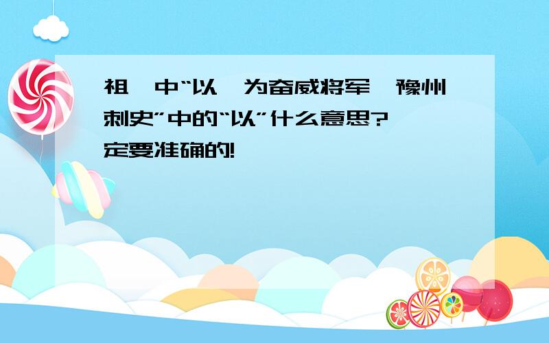 祖逖中“以逖为奋威将军,豫州刺史”中的“以”什么意思?一定要准确的!