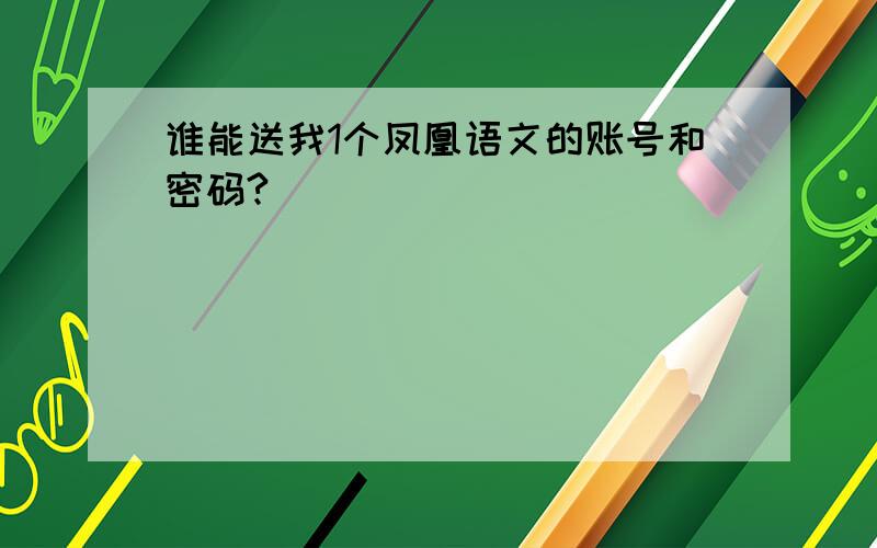 谁能送我1个凤凰语文的账号和密码?