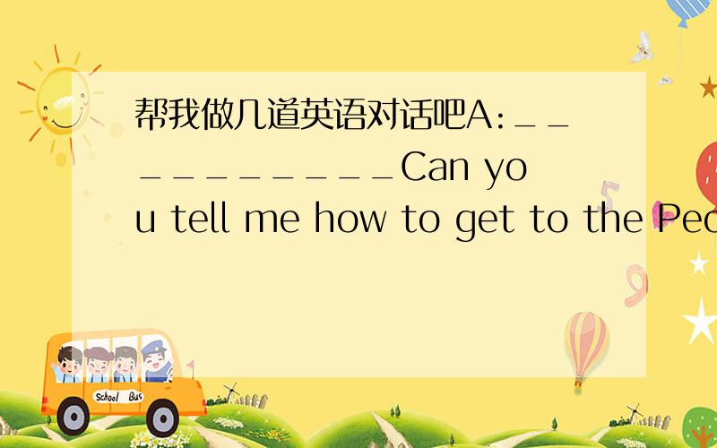 帮我做几道英语对话吧A:__________Can you tell me how to get to the Peop