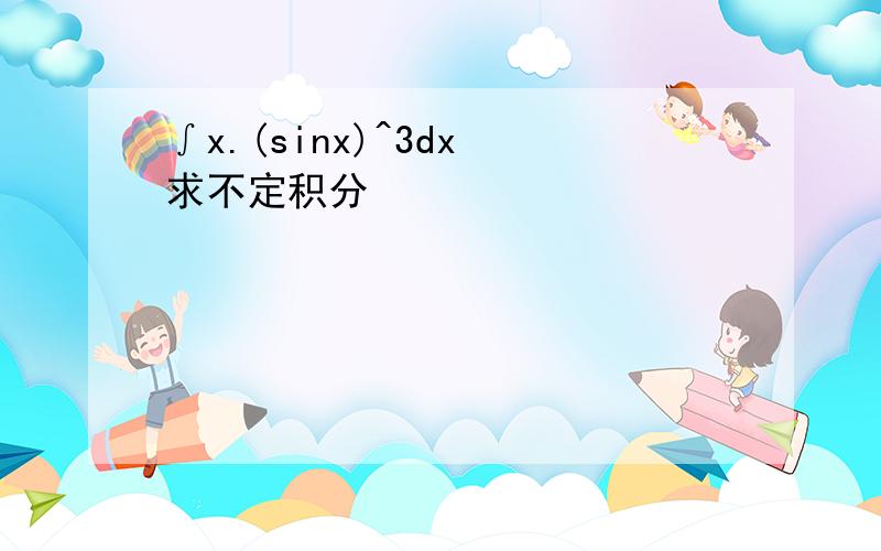 ∫x.(sinx)^3dx 求不定积分