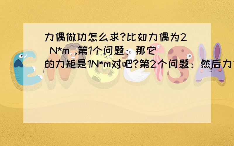 力偶做功怎么求?比如力偶为2 N*m ,第1个问题：那它的力矩是1N*m对吧?第2个问题：然后力偶的做功是2*转角 还是