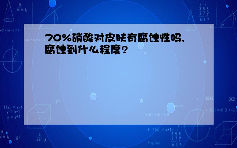 70%硝酸对皮肤有腐蚀性吗,腐蚀到什么程度?